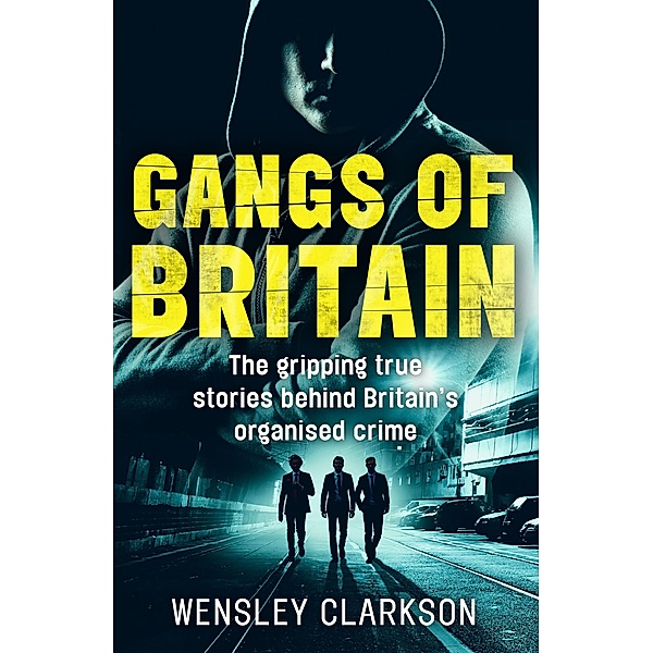 Gangs of Britain - The Gripping True Stories Behind Britain's Organised Crime, Wensley Clarkson