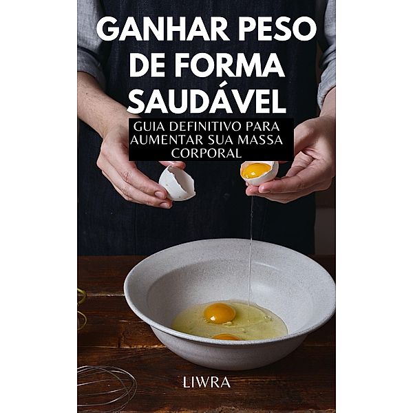 Ganhar peso de forma saudável - Guia Definitivo para alimentar sua massa, Liwra