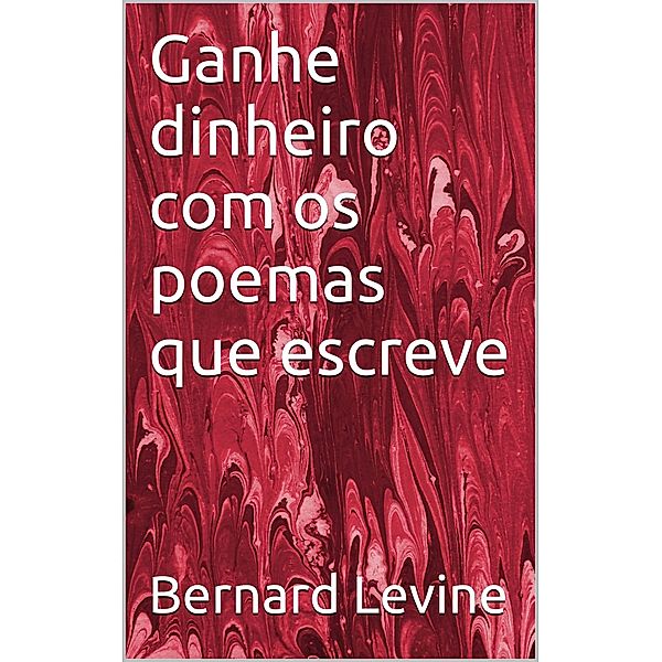 Ganhe dinheiro com os poemas que escreve / Babelcube Inc., Bernard Levine