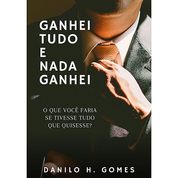 Ganhei Tudo e Nada Ganhei: O que você faria se tivesse tudo que quisesse?, Danilo H. Gomes