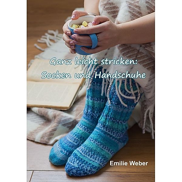 Ganz leicht stricken: Socken und Handschuhe, Emilie Weber