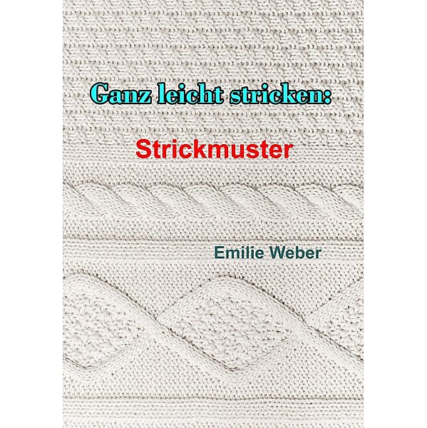 Ganz leicht stricken: Strickmuster, Emilie Weber