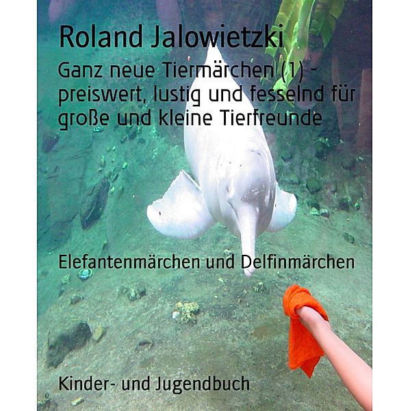 Ganz neue Tiermärchen (1) - preiswert, lustig und fesselnd für grosse und kleine Tierfreunde, Roland Jalowietzki