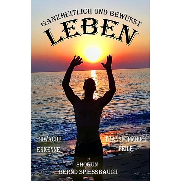 GANZHEITLICH und BEWUSST LEBEN, Bernd Spiessbauch