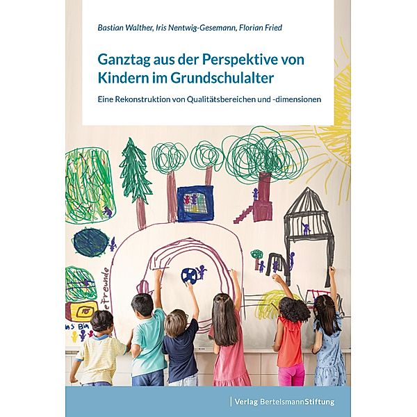 Ganztag aus der Perspektive von Kindern im Grundschulalter, Bastian Walther, Iris Nentwig-Gesemann, Florian Fried
