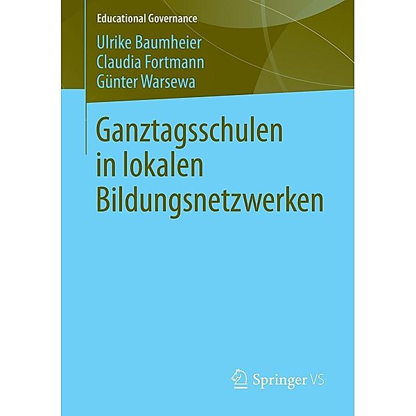 Ganztagsschulen in lokalen Bildungsnetzwerken / Educational Governance, Ulrike Baumheier, Claudia Fortmann, Günter Warsewa