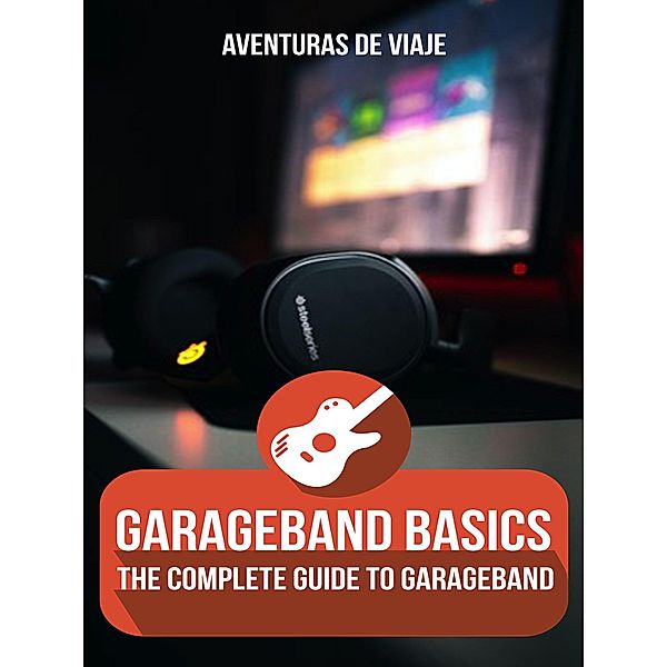 GarageBand Basics: The Complete Guide to GarageBand (Music) / Music, Aventuras de Viaje