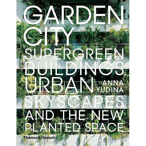 Garden City: Supergreen Buildings, Urban Skyscapes and the New Planted Space, Anna Yudina