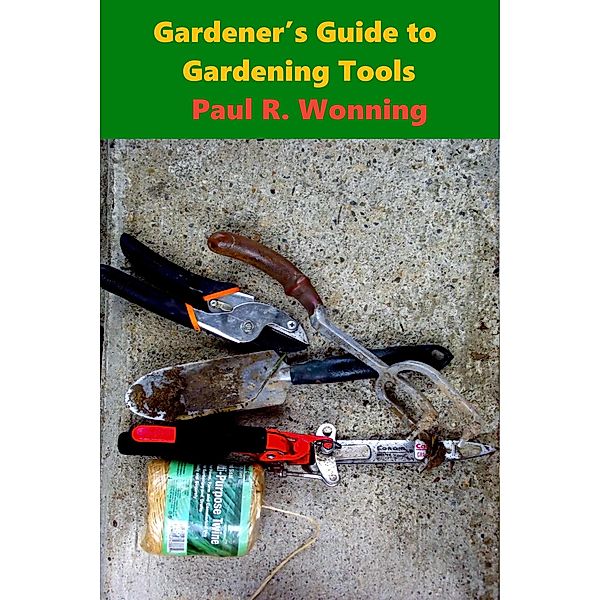 Gardener's Guide Garden Tools (Gardener's Guide Series, #2) / Gardener's Guide Series, Paul R. Wonning