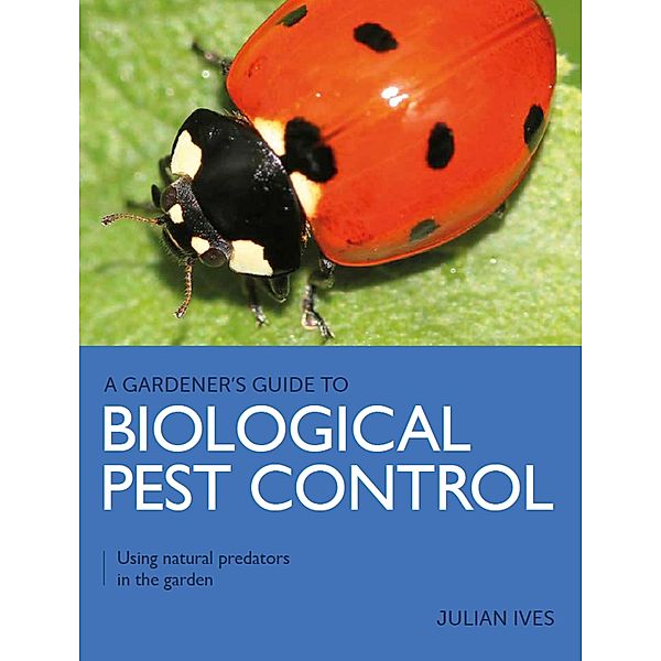 Gardener's Guide to Biological Pest Control / A Gardener's Guide to, Julian Ives