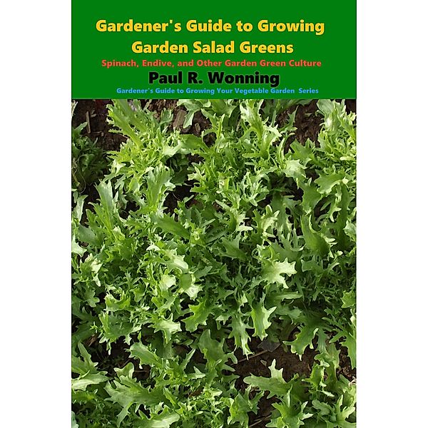 Gardener's Guide to Growing Garden Salad Greens (Gardener's Guide to Growing Your Vegetable Garden, #20) / Gardener's Guide to Growing Your Vegetable Garden, Paul R. Wonning