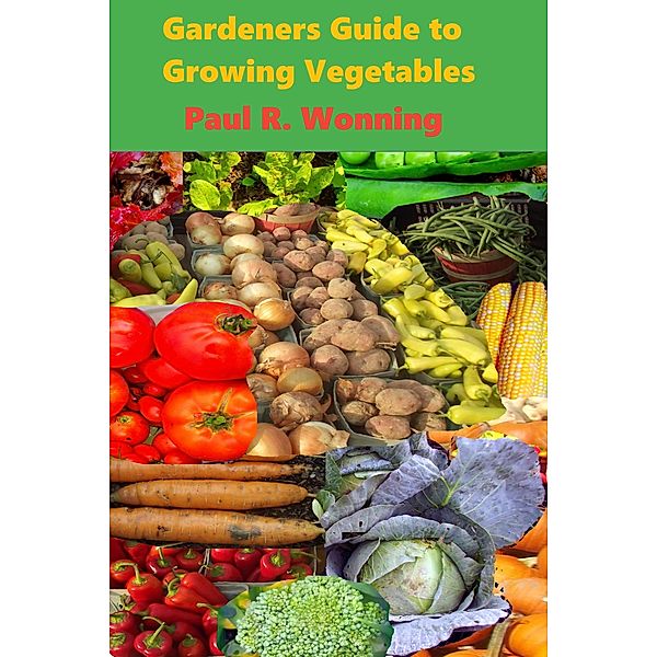 Gardeners Guide to Growing Vegetables (Gardener's Guide Series, #6) / Gardener's Guide Series, Paul R. Wonning
