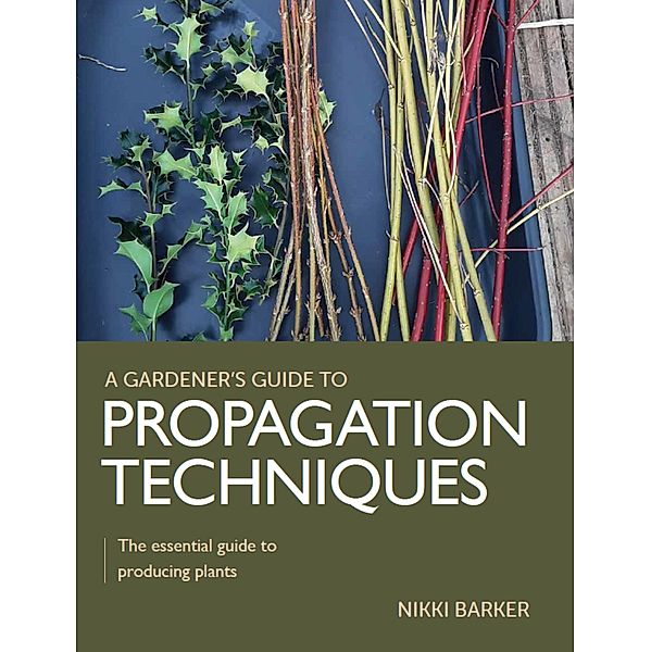 Gardener's Guide to Propagation Techniques / A Gardener's Guide to, Nikki Barker