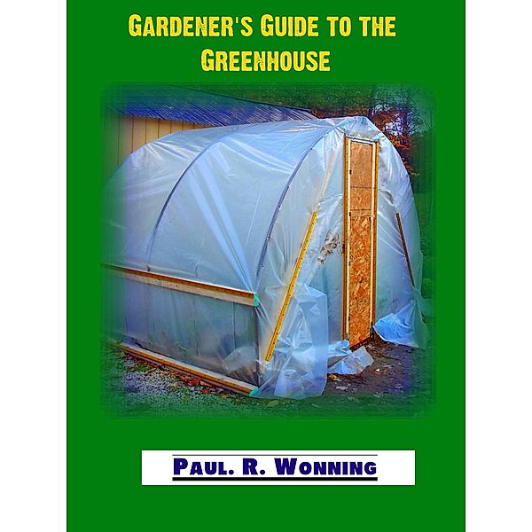 Gardener's Guide to the Greenhouse (Gardener's Guide Series, #1) / Gardener's Guide Series, Paul R. Wonning