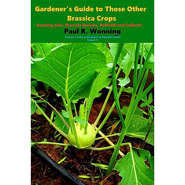 Gardener's Guide to Those Other Brassica Crops (Gardener's Guide to Growing Your Vegetable Garden, #21) / Gardener's Guide to Growing Your Vegetable Garden, Paul R. Wonning