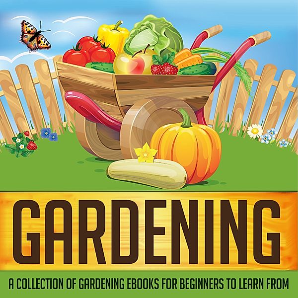 Gardening: A Collection Of Gardening eBooks For Beginners to Learn From / Old Natural Ways, Old Natural Ways
