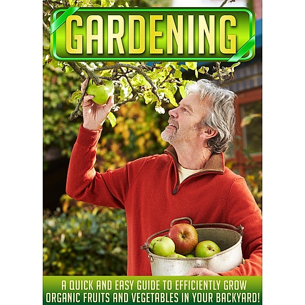 Gardening: A Quick And Easy Guide To Efficiently Grow Organic Fruits And Vegetables In Your Backyard! / Old Natural Ways, Old Natural Ways