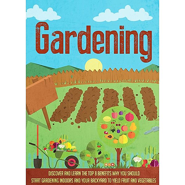 Gardening Discover and Learn the Top 8 Benefits Why You Should Start Gardening Indoors and Your Backyard to Yield Fruit and Vegetables / Old Natural Ways, Old Natural Ways