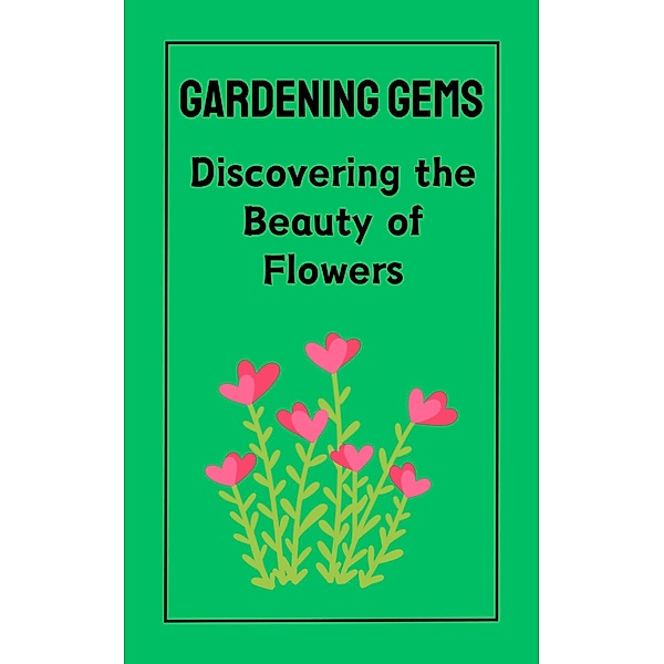 Gardening Gems : Discovering the Beauty of Flowers, Ruchini Kaushalya
