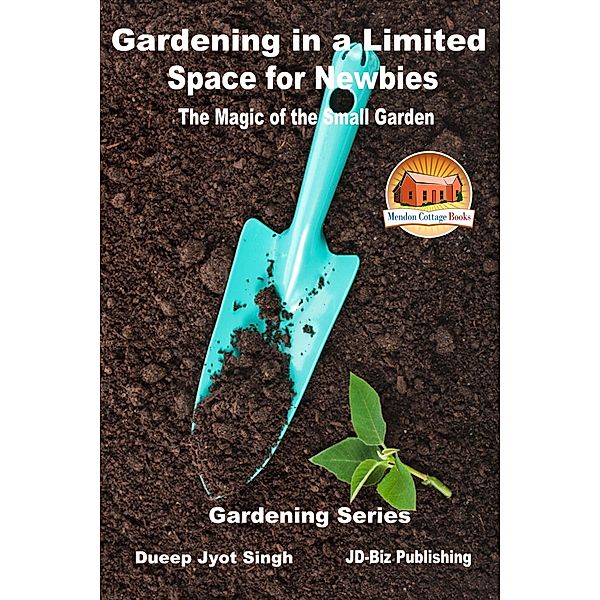 Gardening in a Limited Space for Newbies: The Magic of the Small Garden / Mendon Cottage Books, Dueep Jyot Singh