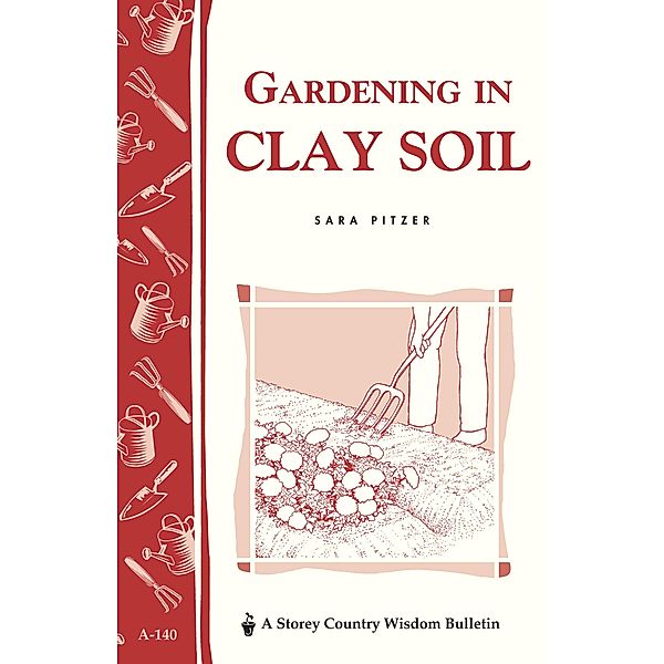Gardening in Clay Soil / Storey Country Wisdom Bulletin, Sara Pitzer