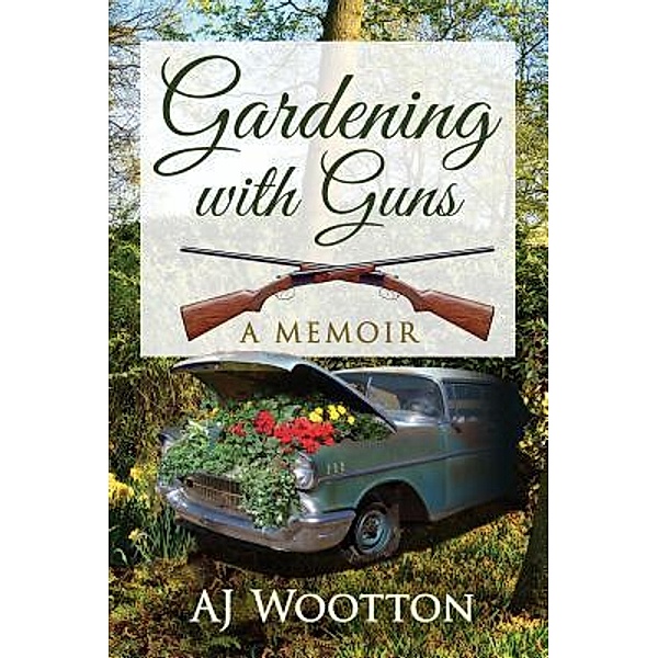 Gardening with Guns / AJ Wootton, Aj Wootton