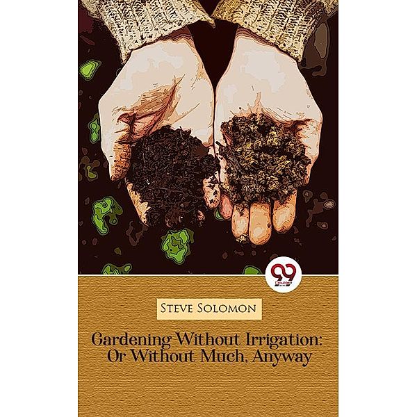Gardening Without Irrigation: Or Without Much, Anyway, Steve Solomon