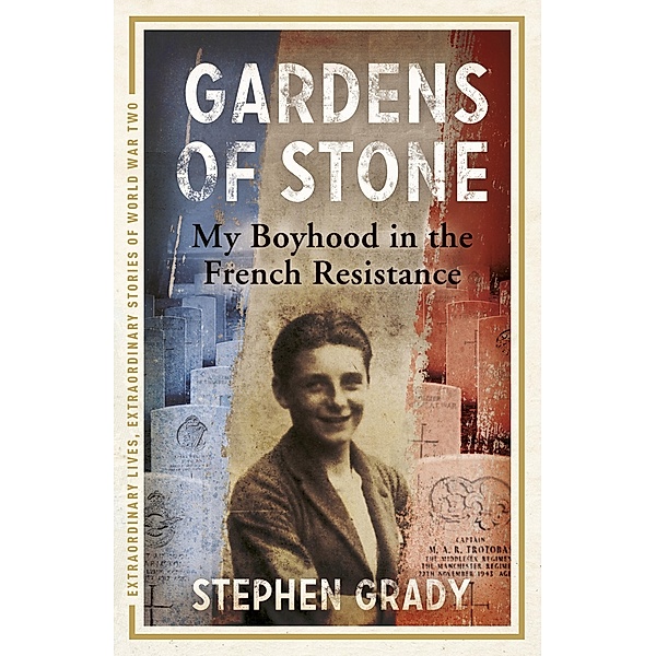 Gardens of Stone: My Boyhood in the French Resistance / Extraordinary Lives, Extraordinary Stories of World War Two Bd.6, Stephen Grady, Michael Wright