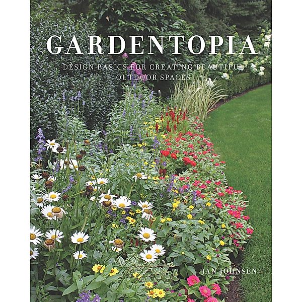 Gardentopia: Design Basics for Creating Beautiful Outdoor Spaces, Jan Johnsen