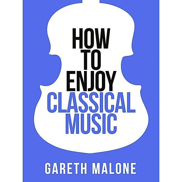 Gareth Malone's How To Enjoy Classical Music / Collins Shorts Bd.5, Gareth Malone