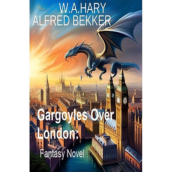 Gargoyles Over London: Fantasy Novel, Alfred Bekker, W. A. Hary
