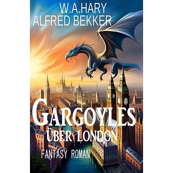 Gargoyles über London: Fantasy Roman, W. A. Hary, Alfred Bekker