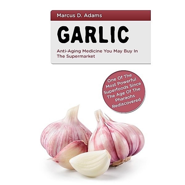 Garlic - Anti-Aging You May Buy in the Supermarket, Marcus D. Adams