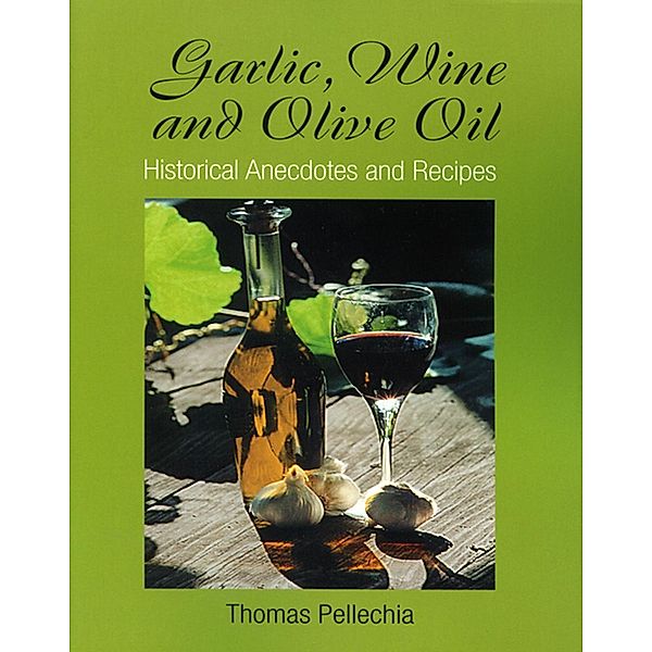 Garlic, Wine and Olive Oil: Historical Anecdotes and Recipes, Thomas Pellechia