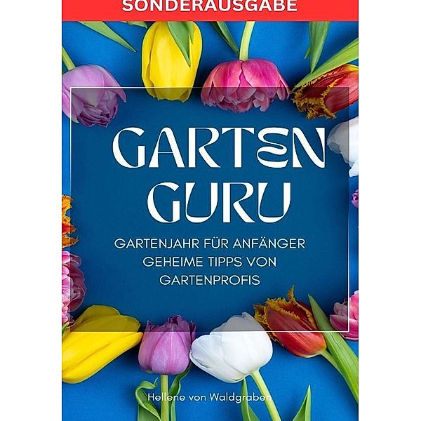 GARTEN GURU - Gartenjahr für Anfänger - Geheime Tipps von Gartenprofis: Jetzt bestellen und Ihren grünen Daumen zum Blühen bringen!  - SONDERAUSGABE, Hellene von Waldgraben