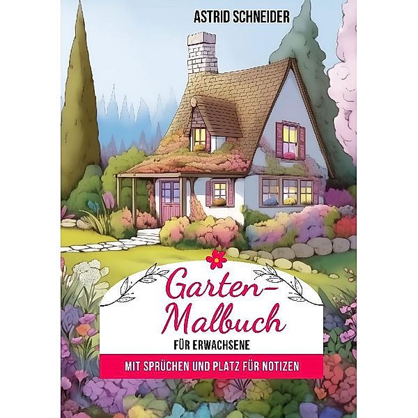 Garten-Malbuch für Erwachsene. Mit Sprüchen und Platz für Notizen und Wünsche., Astrid Schneider