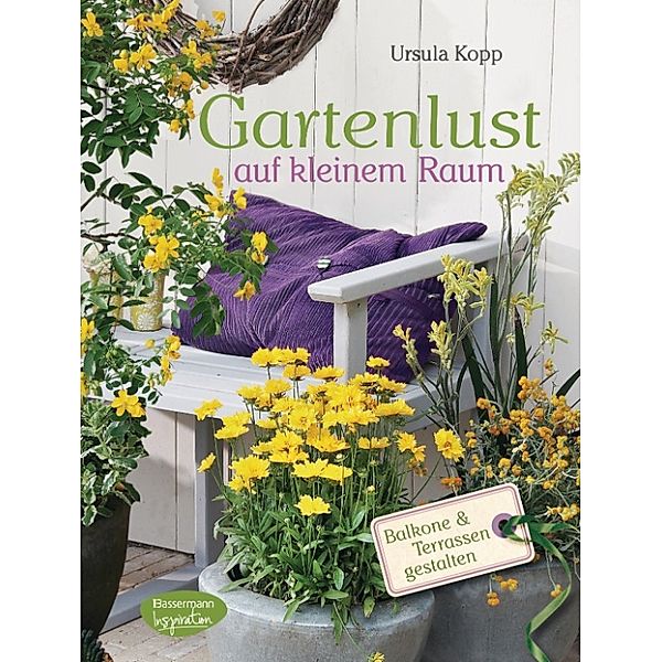 Gartenlust auf kleinem Raum, Ursula Kopp