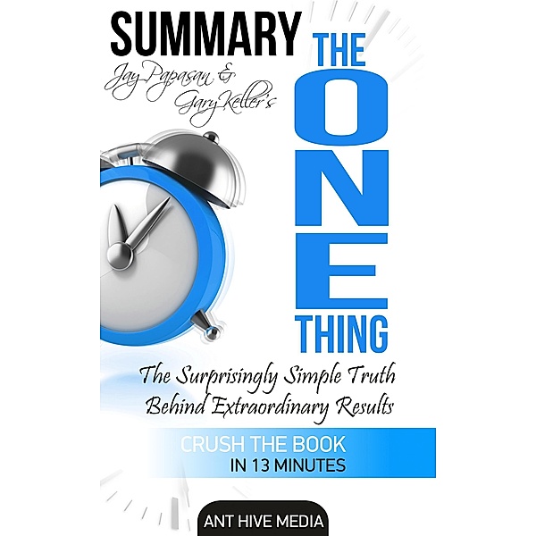 Gary Keller and Jay Papasan's The One Thing: The Surprisingly Simple Truth Behind Extraordinary Results | Summary, AntHiveMedia
