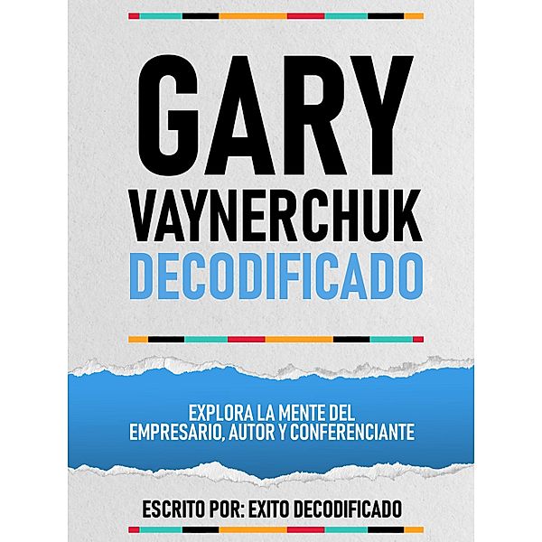 Gary Vaynerchuk Decodificado - Explora La Mente Del Empresario, Autor Y Conferenciante, Exito Decodificado