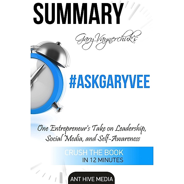Gary Vaynerchuk's  #AskGaryVee:  One Entrepreneur's Take on Leadership, Social Media, and Self-Awareness | Summary, AntHiveMedia