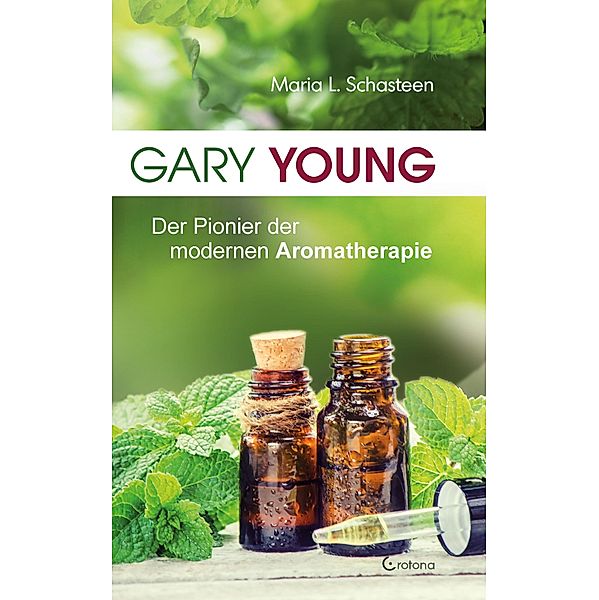 Gary Young: Der Pionier der modernen Aromatherapie, Maria L. Schasteen