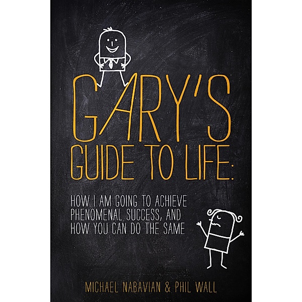 Gary's Guide to Life: How I Am Going to Achieve Phenomenal Success, and How You Can Do the Same, Michael Nabavian, Phil Wall
