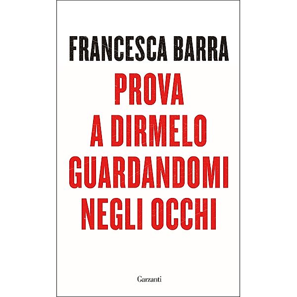 Garzanti Saggi: Prova a dirmelo guardandomi negli occhi, Francesca Barra