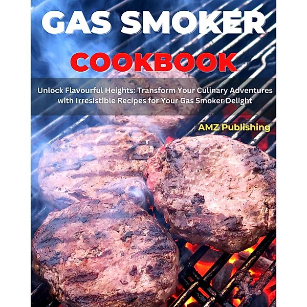 Gas Smoker Cookbook : Unlock Flavourful Heights: Transform Your Culinary Adventures with Irresistible Recipes for Your Gas Smoker Delight, Amz Publishing