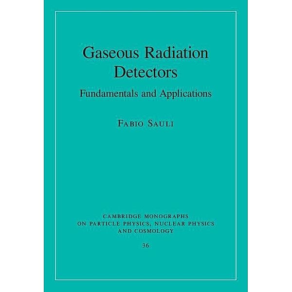 Gaseous Radiation Detectors / Cambridge Monographs on Particle Physics, Nuclear Physics and Cosmology, Fabio Sauli