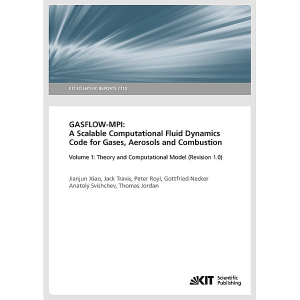 GASFLOW-MPI: A Scalable Computational Fluid Dynamics Code for Gases, Aerosols and Combustion. Band 1 (Theory and Computational Model (Revision 1.0). (KIT Scientific Reports ; 7710), Jianjun Xiao