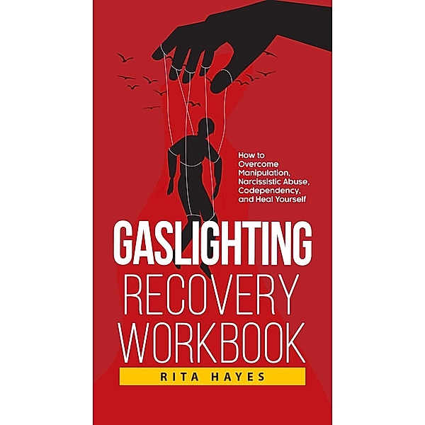Gaslighting Recovery Workbook: How to Overcome Manipulation, Narcissistic Abuse, Codependency, and Heal Yourself (Healthy Relationships, #2) / Healthy Relationships, Rita Hayes