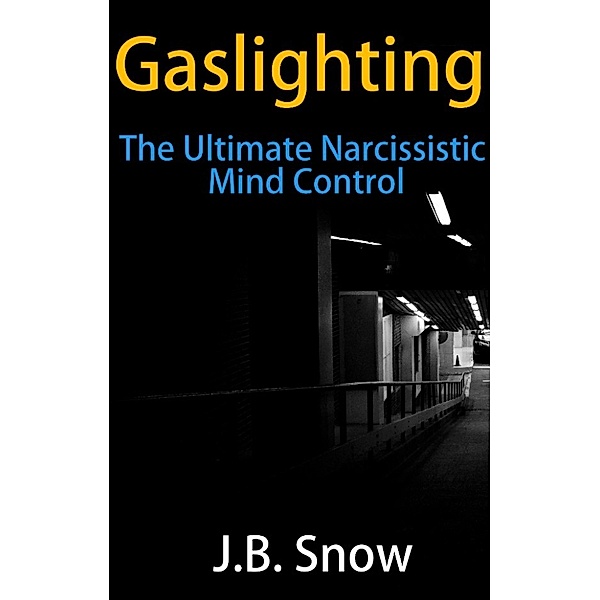 Gaslighting: The Ultimate Narcissistic Mind Control, J.B. Snow