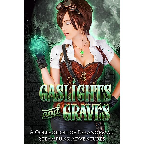 Gaslights and Graves: A Collection of Paranormal Steampunk Adventures, Cara Carnes, Katherine McIntyre, Lexi Ostrow, Melanie Karsak, E.B. Black, Katie Hayoz, SJ Davis