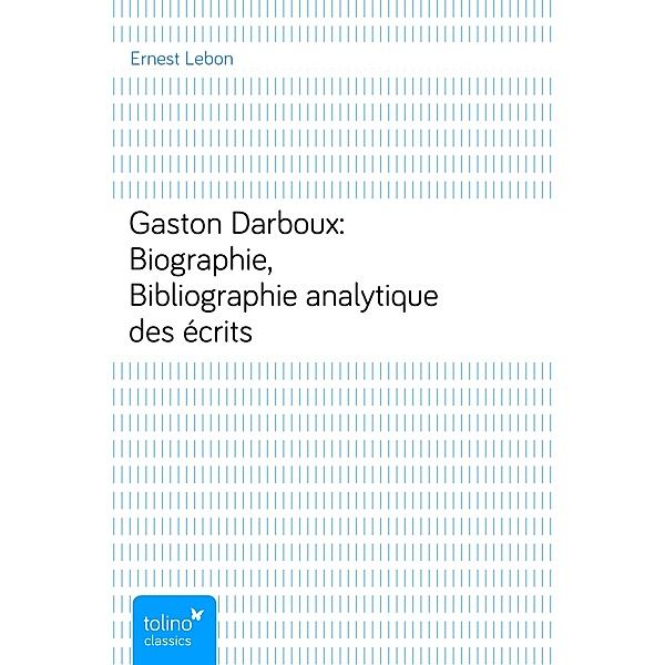 Gaston Darboux: Biographie, Bibliographie analytique des écrits, Ernest Lebon